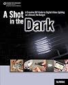A Shot in the Dark: A Creative DIY Guide to Digital Video Lighting on (Almost) No Budget