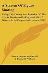 A System Of Figure Skating: Being The Theory And Practice Of The Art As Developed In England, With A Glance At Its Origin And History (1880)