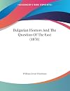 Bulgarian Horrors And The Question Of The East (1876)