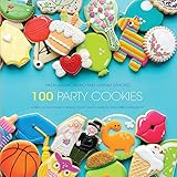 100 Party Cookies A Stepbystep Guide To Baking Supercute Cookies For Lifes Little Celebrations