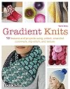 Gradient Knits: 10 Lessons and Projects Using Ombre, Stranded Colorwork, Slip-Stitch, and Texture