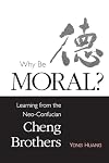Why Be Moral?: Learning from the Neo-Confucian Cheng Brothers (SUNY series in Chinese Philosophy and Culture)