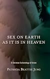 Sex on Earth as It Is in Heaven: A Christian Eschatology of Desire