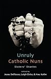 Unruly Catholic Nuns: Sisters' Stories (Excelsior Editions)