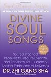 Divine Soul Songs: Sacred Practical Treasures to Heal, Rejuvenate, and Transform You, Humanity, Mother Earth, and All Universes