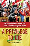 A Privilege to Die: Inside Hezbollah's Legions and Their Endless War Against Israel