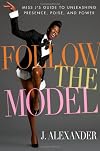 Follow the Model: Miss J's Guide to Unleashing Presence, Poise, and Power