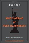 Who's Afraid of Post-Blackness?: What It Means to Be Black Now