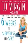 Six Weeks to Sleeveless and Sexy: The 5-Step Plan to Sleek, Strong, and Sculpted Arms