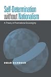 Self-Determination without Nationalism: A Theory of Postnational Sovereignty (Global Ethics and Politics)