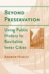 Beyond Preservation: Using Public History to Revitalize Inner Cities (Urban Life, Landscape and Policy)