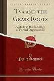 Tva And The Grass Roots A Study In The Sociology Of Formal Organization Vol 3 Classic Reprint