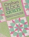 Orphan Block Quilts: Making a Home for Antique, Vintage, Collectible and Leftover Quilt Blocks