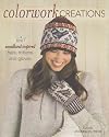 Colorwork Creations: 30 Patterns to Knit Gorgeous Hats, Mittens and Gloves