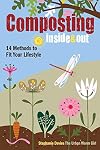 Composting Inside and Out: The comprehensive guide to reusing trash, saving money and enjoying the benefits of organic gardening