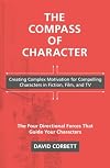 The Compass of Character: Creating Complex Motivation for Compelling Characters in Fiction, Film, and TV