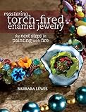 Mastering Torchfired Enamel Jewelry The Next Steps In Painting With Fire