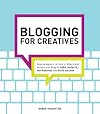 Blogging for Creatives: How designers, artists, crafters and writers can blog to make contacts, win business and build success