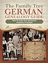 The Family Tree German Genealogy Guide: How to Trace Your Germanic Ancestry in Europe