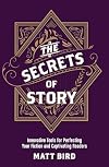 The Secrets of Story: Innovative Tools for Perfecting Your Fiction and Captivating Readers