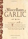 A Miscellany of Garlic: From Paying Off Pyramids and Scaring Away Tigers to Inspiring Courage and Curing Hiccups, the Unusual Power Behind the World's Most Humble Vegetable