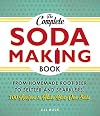 The Complete Soda Making Book: From Homemade Root Beer to Seltzer and Sparklers, 100 Recipes to Make Your Own Soda