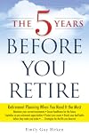 The 5 Years Before You Retire: Retirement Planning When You Need It the Most