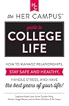 The Her Campus Guide to College Life: How to Manage Relationships, Stay Safe and Healthy, Handle Stress, and Have the Best Years of Your Life