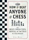 How To Beat Anyone At Chess: The Best Chess Tips, Moves, and Tactics to Checkmate