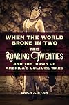 When the World Broke in Two: The Roaring Twenties and the Dawn of America's Culture Wars