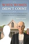 When Women Didn't Count: The Chronic Mismeasure and Marginalization of American Women in Federal Statistics