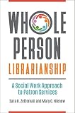 Whole Person Librarianship A Social Work Approach To Patron Services
