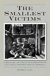 The Smallest Victims: A History of Child Maltreatment and Child Protection in America