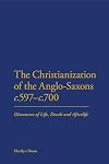 The Christianization of the Anglo-Saxons c.597-c.700: Discourses of Life, Death and Afterlife