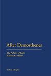 After Demosthenes the politics of early Hellenistic Athens