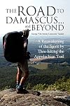 The Road to Damascus... and Beyond: A Reawakening of the Spirit by Thru-hiking the Appalachian Trail