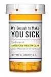 It's Enough to Make You Sick: The Failure of American Health Care and a Prescription for the Cure