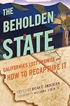 The Beholden State: California’s Lost Promise and How to Recapture It