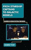 From Starship Captains To Galactic Rebels Leaders In Science Fiction Television