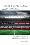 The Rebirth of Professional Soccer in America: The Strange Days of the United Soccer Association
