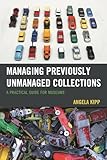 Managing Previously Unmanaged Collections A Practical Guide For Museums
