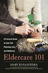 Eldercare 101: A Practical Guide to Later Life Planning, Care, and Wellbeing