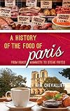 A History of the Food of Paris: From Roast Mammoth to Steak Frites (Big City Food Biographies)