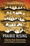 Prairie Rising: Indigenous Youth, Decolonization, and the Politics of Intervention