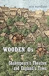 Wooden Os: Shakespeare&rsquo;s Theatres and England&rsquo;s Trees