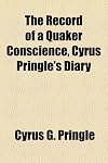 The record of a Quaker conscience: Cyrus Pringle's diary