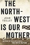 The North-West Is Our Mother: The Story of Louis Riel's People, the Métis Nation