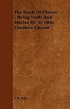 The Book of the Cheese: Being Traits and Stories of "Ye Olde Cheshire Cheese"