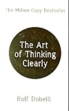 The Art Of Thinking Clearly Better Thinking Better Decisions