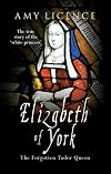 Elizabeth of York: The Forgotten Tudor Queen